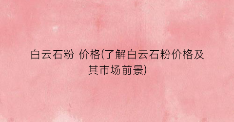 白云石粉 价格(了解白云石粉价格及其市场前景)